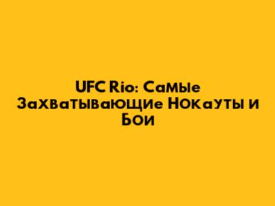 UFC Rio: Самые Захватывающие Нокауты и Бои