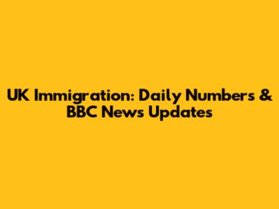 UK Immigration: Daily Numbers & BBC News Updates