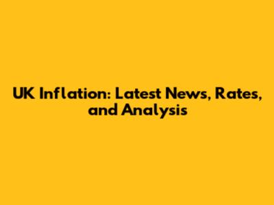 UK Inflation: Latest News, Rates, and Analysis