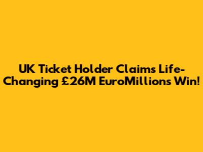 UK Ticket Holder Claims 'Life-Changing' £26M EuroMillions Win!