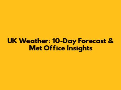 UK Weather: 10-Day Forecast & Met Office Insights