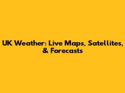 UK Weather: Live Maps, Satellites, & Forecasts