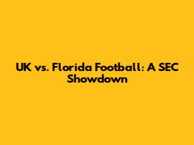 UK vs. Florida Football: A SEC Showdown