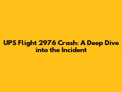 UPS Flight 2976 Crash: A Deep Dive into the Incident