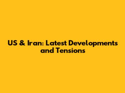 US & Iran: Latest Developments and Tensions