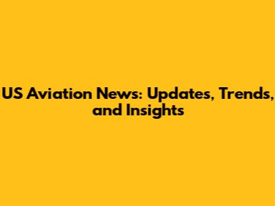 US Aviation News: Updates, Trends, and Insights
