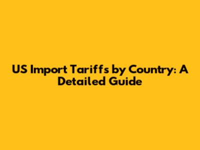 US Import Tariffs by Country: A Detailed Guide