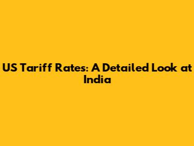 US Tariff Rates: A Detailed Look at India
