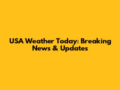 USA Weather Today: Breaking News & Updates
