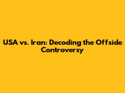 USA vs. Iran: Decoding the Offside Controversy