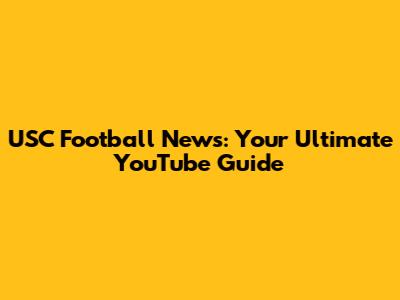 USC Football News: Your Ultimate YouTube Guide