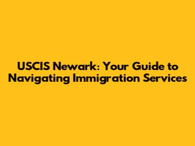 USCIS Newark: Your Guide to Navigating Immigration Services