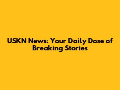 USKN News: Your Daily Dose of Breaking Stories