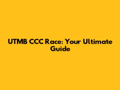 UTMB CCC Race: Your Ultimate Guide