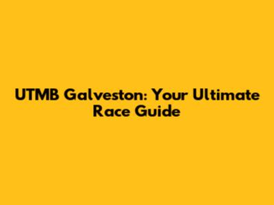UTMB Galveston: Your Ultimate Race Guide
