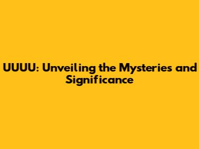 UUUU: Unveiling the Mysteries and Significance