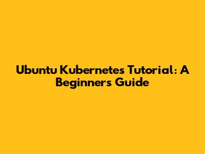 Ubuntu Kubernetes Tutorial: A Beginner's Guide