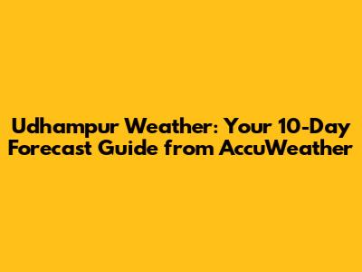 Udhampur Weather: Your 10-Day Forecast Guide from AccuWeather