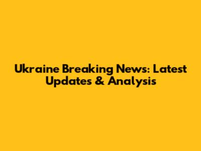 Ukraine Breaking News: Latest Updates & Analysis