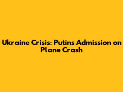 Ukraine Crisis: Putin's Admission on Plane Crash