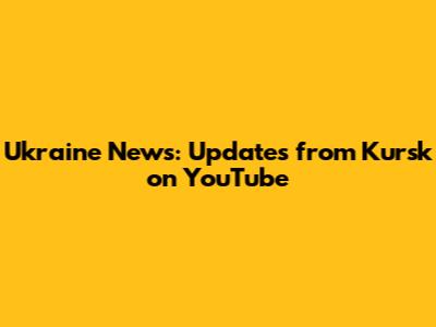 Ukraine News: Updates from Kursk on YouTube