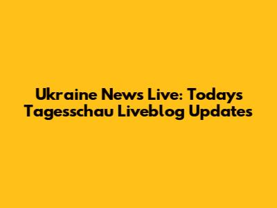 Ukraine News Live: Today's Tagesschau Liveblog Updates