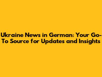 Ukraine News in German: Your Go-To Source for Updates and Insights