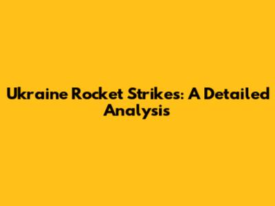 Ukraine Rocket Strikes: A Detailed Analysis