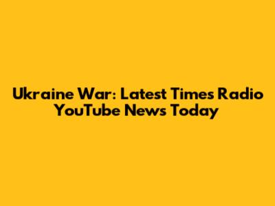 Ukraine War: Latest Times Radio YouTube News Today