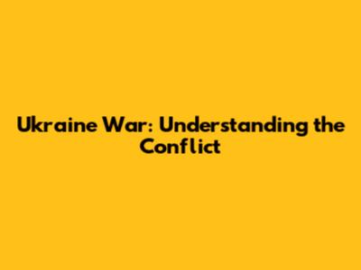 Ukraine War: Understanding the Conflict