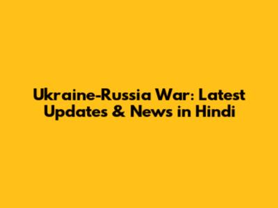 Ukraine-Russia War: Latest Updates & News in Hindi
