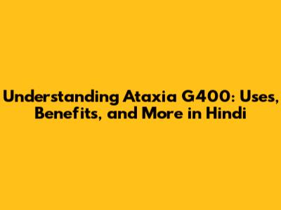 Understanding Ataxia G400: Uses, Benefits, and More in Hindi