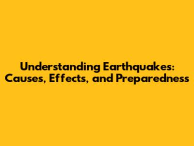 Understanding Earthquakes: Causes, Effects, and Preparedness