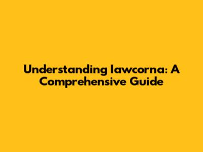 Understanding Iawcorna: A Comprehensive Guide