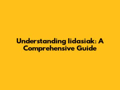 Understanding Iidasiak: A Comprehensive Guide