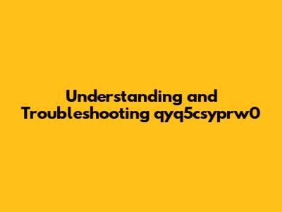 Understanding and Troubleshooting qyq5csyprw0