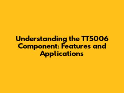 Understanding the TT5006 Component: Features and Applications