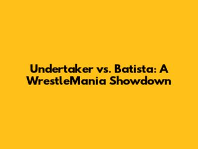Undertaker vs. Batista: A WrestleMania Showdown