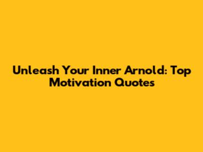 Unleash Your Inner Arnold: Top Motivation Quotes