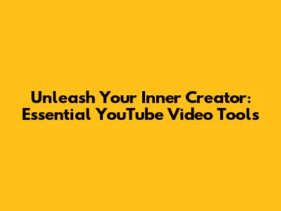 Unleash Your Inner Creator: Essential YouTube Video Tools