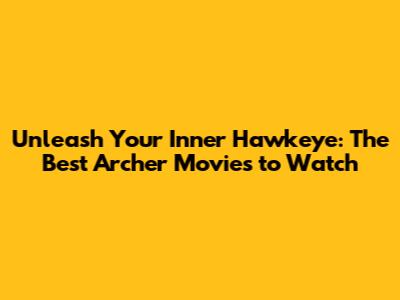 Unleash Your Inner Hawkeye: The Best Archer Movies to Watch