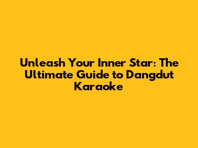 Unleash Your Inner Star: The Ultimate Guide to Dangdut Karaoke