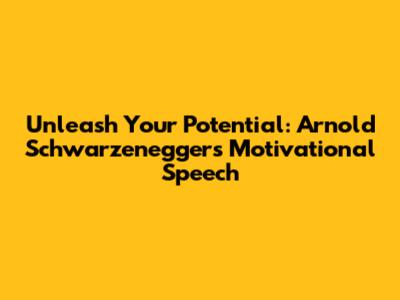 Unleash Your Potential: Arnold Schwarzenegger's Motivational Speech