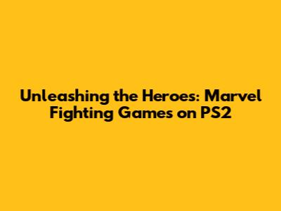 Unleashing the Heroes: Marvel Fighting Games on PS2