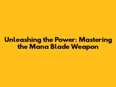 Unleashing the Power: Mastering the Mana Blade Weapon