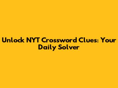 Unlock NYT Crossword Clues: Your Daily Solver