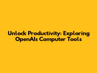 Unlock Productivity: Exploring OpenAI's Computer Tools