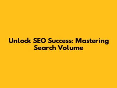 Unlock SEO Success: Mastering Search Volume