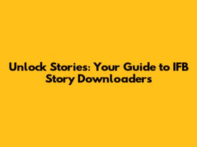 Unlock Stories: Your Guide to IFB Story Downloaders