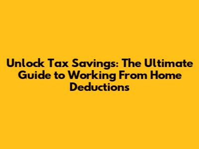 Unlock Tax Savings: The Ultimate Guide to Working From Home Deductions